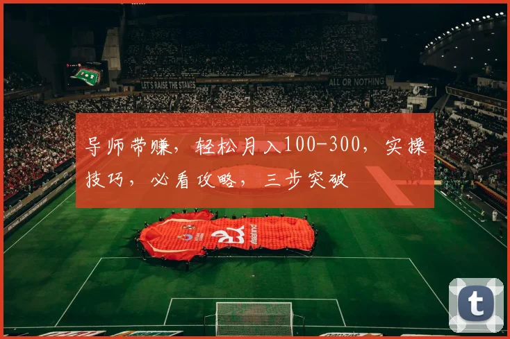 导师带赚，轻松月入100-300，实操技巧，必看攻略，三步突破