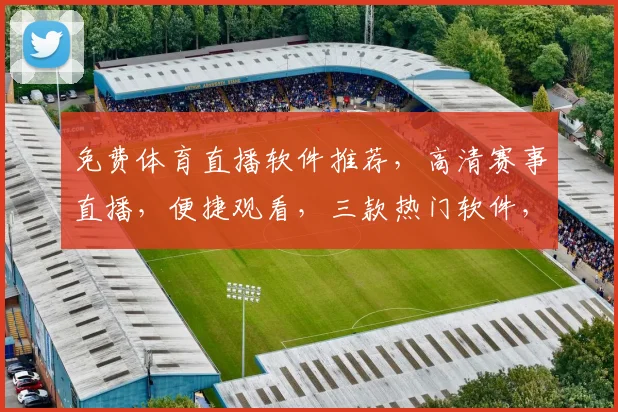 免费体育直播软件推荐，高清赛事直播，便捷观看，三款热门软件，一网打尽