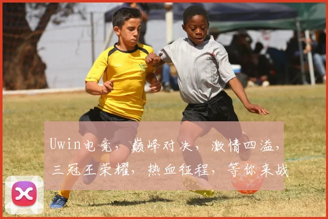 Uwin电竞，巅峰对决，激情四溢，三冠王荣耀，热血征程，等你来战