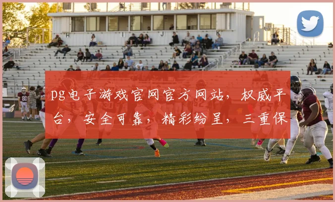 pg电子游戏官网官方网站，权威平台，安全可靠，精彩纷呈，三重保障，必赢之道，一触即达