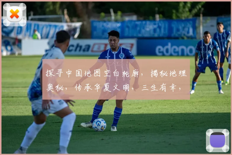 探寻中国地图空白轮廓，揭秘地理奥秘，传承华夏文明，三生有幸，一睹为快。