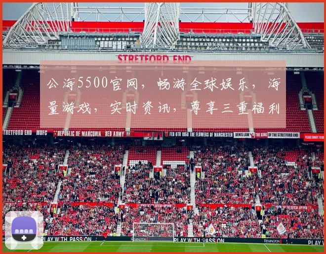 公海5500官网，畅游全球娱乐，海量游戏，实时资讯，尊享三重福利，不容错过