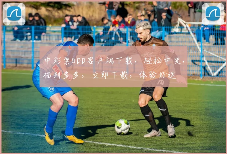 中彩票app客户端下载，轻松中奖，福利多多，立即下载，体验好运