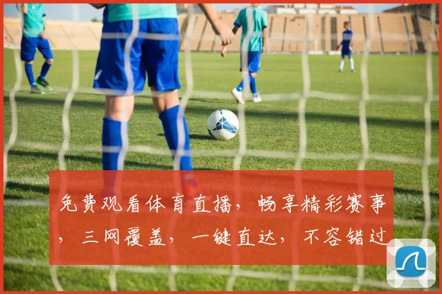 免费观看体育直播，畅享精彩赛事，三网覆盖，一键直达，不容错过