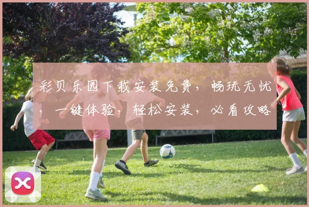 彩贝乐园下载安装免费，畅玩无忧，一键体验，轻松安装，必看攻略，三步完成