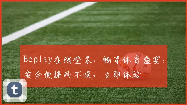 Beplay在线登录，畅享体育盛宴，安全便捷两不误，立即体验
