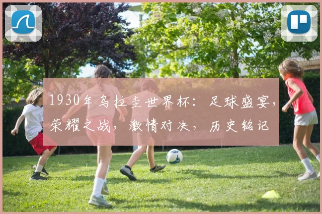 1930年乌拉圭世界杯：足球盛宴，荣耀之战，激情对决，历史铭记