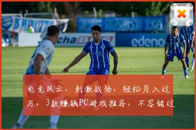 电竞风云，刺激战场，轻松月入过万，3款赚钱PC游戏推荐，不容错过