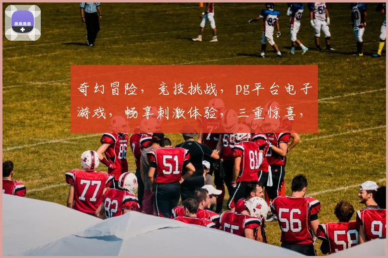 奇幻冒险，竞技挑战，pg平台电子游戏，畅享刺激体验，三重惊喜，不容错过