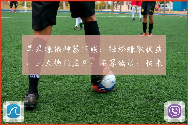 苹果赚钱神器下载，轻松赚取收益，三大热门应用，不容错过，快来体验